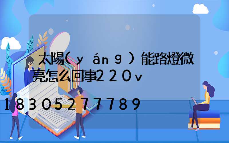 太陽(yáng)能路燈微亮怎么回事220v