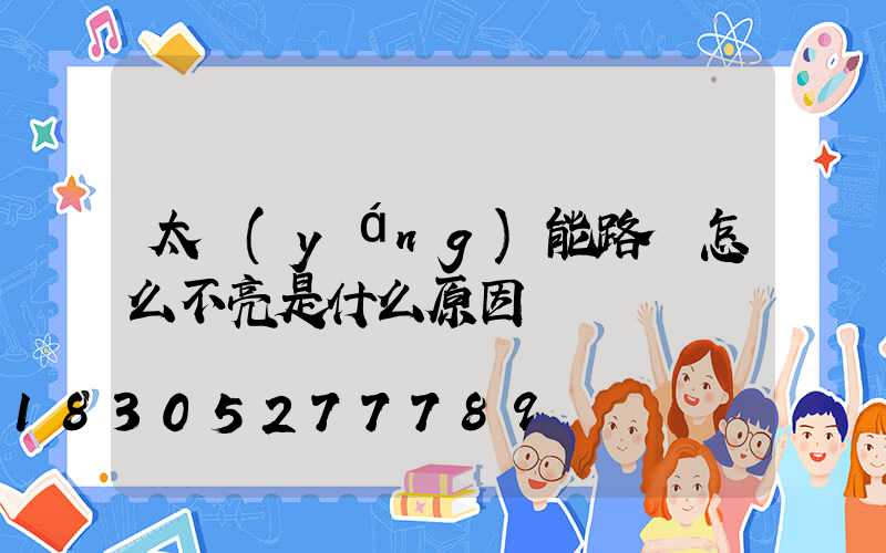 太陽(yáng)能路燈怎么不亮是什么原因