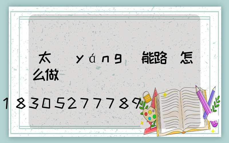 太陽(yáng)能路燈怎么做