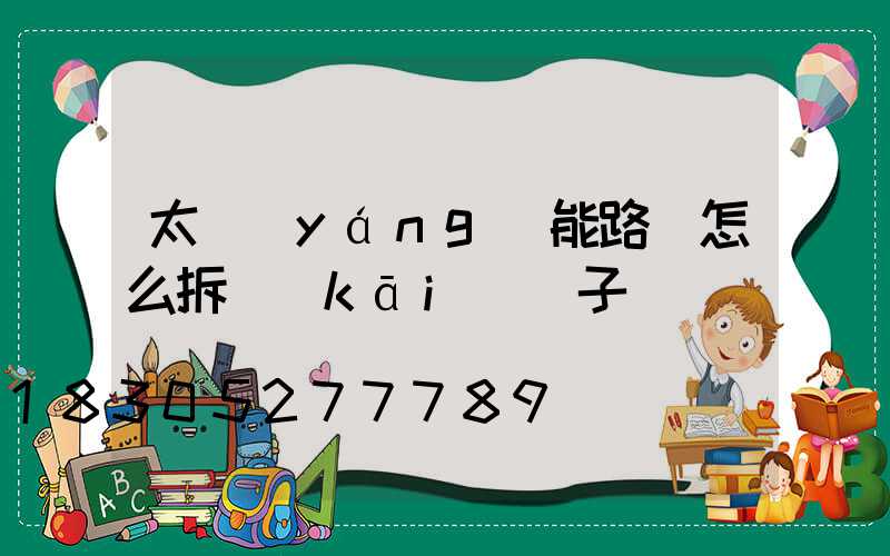 太陽(yáng)能路燈怎么拆開(kāi)蓋子