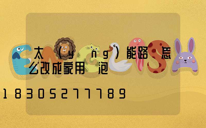 太陽(yáng)能路燈怎么改成家用燈泡