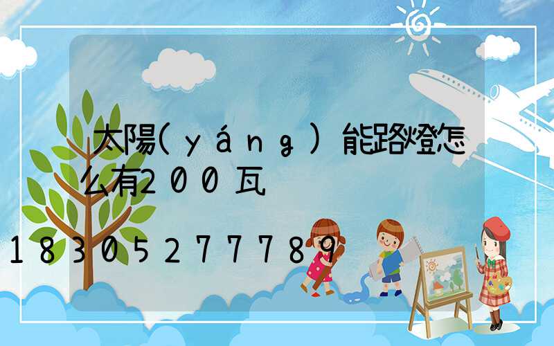 太陽(yáng)能路燈怎么有200瓦