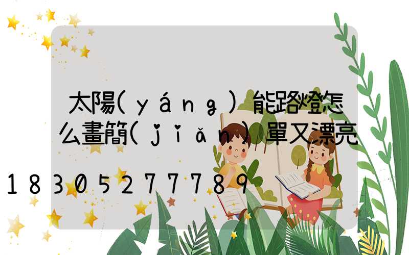 太陽(yáng)能路燈怎么畫簡(jiǎn)單又漂亮