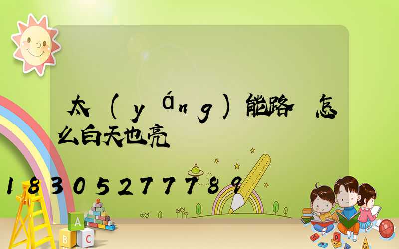 太陽(yáng)能路燈怎么白天也亮