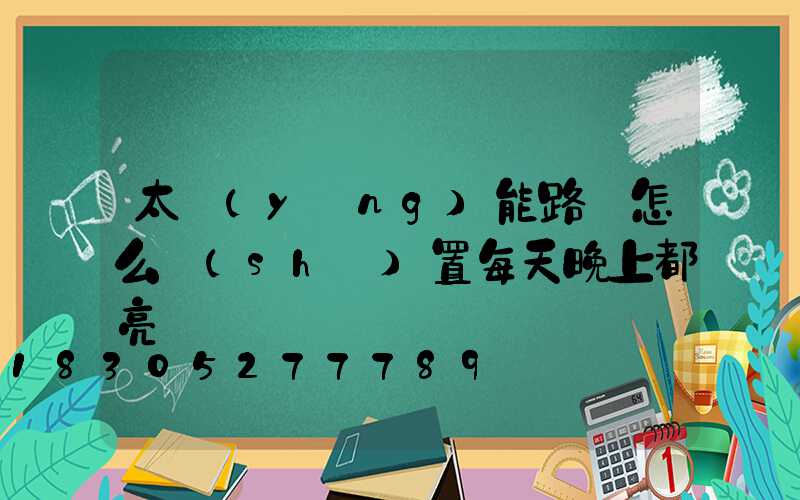 太陽(yáng)能路燈怎么設(shè)置每天晚上都亮