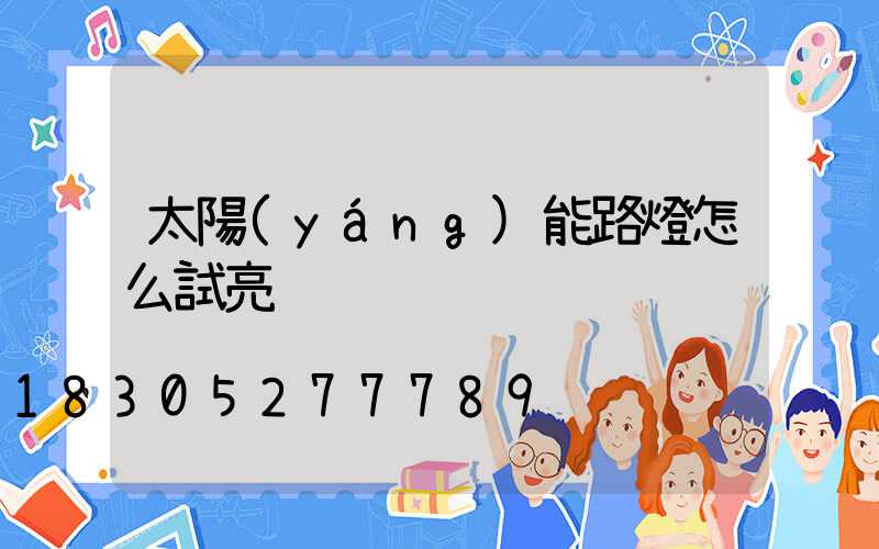 太陽(yáng)能路燈怎么試亮