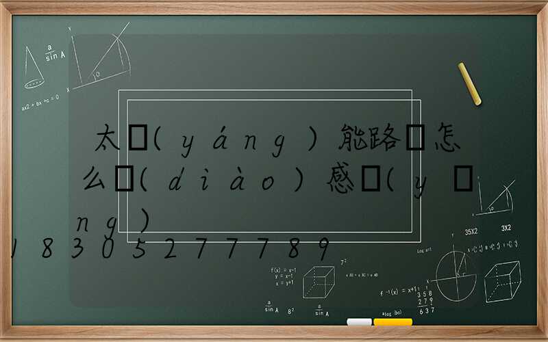 太陽(yáng)能路燈怎么調(diào)感應(yīng)