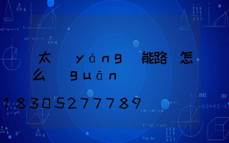 太陽(yáng)能路燈怎么關(guān)閉