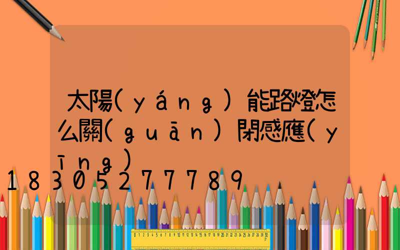 太陽(yáng)能路燈怎么關(guān)閉感應(yīng)