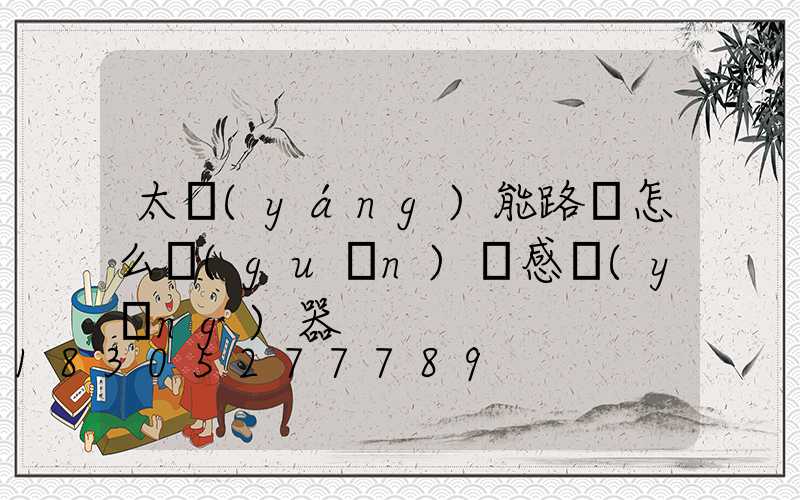 太陽(yáng)能路燈怎么關(guān)閉感應(yīng)器