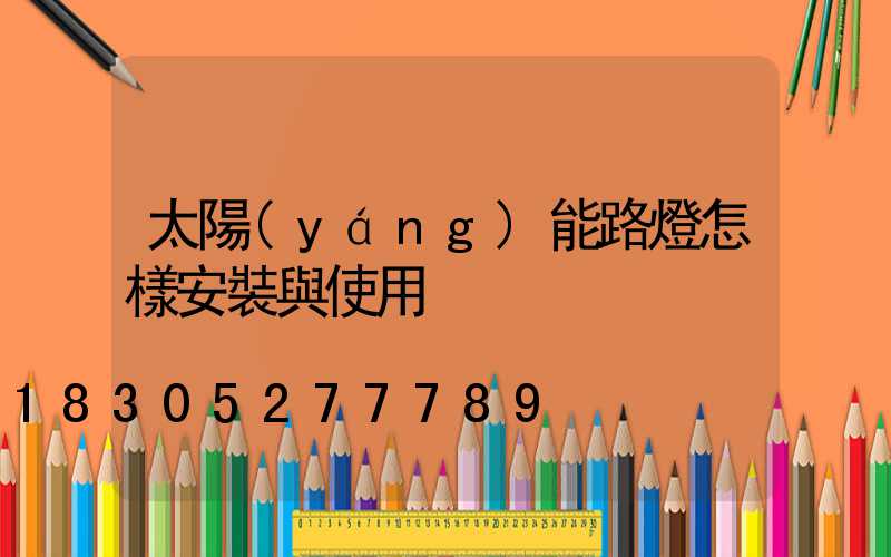 太陽(yáng)能路燈怎樣安裝與使用