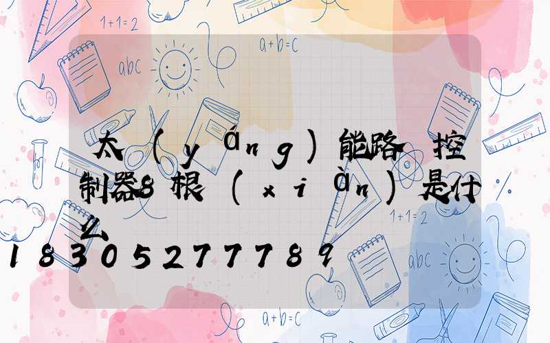 太陽(yáng)能路燈控制器8根線(xiàn)是什么