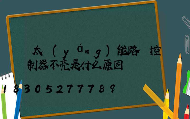 太陽(yáng)能路燈控制器不亮是什么原因