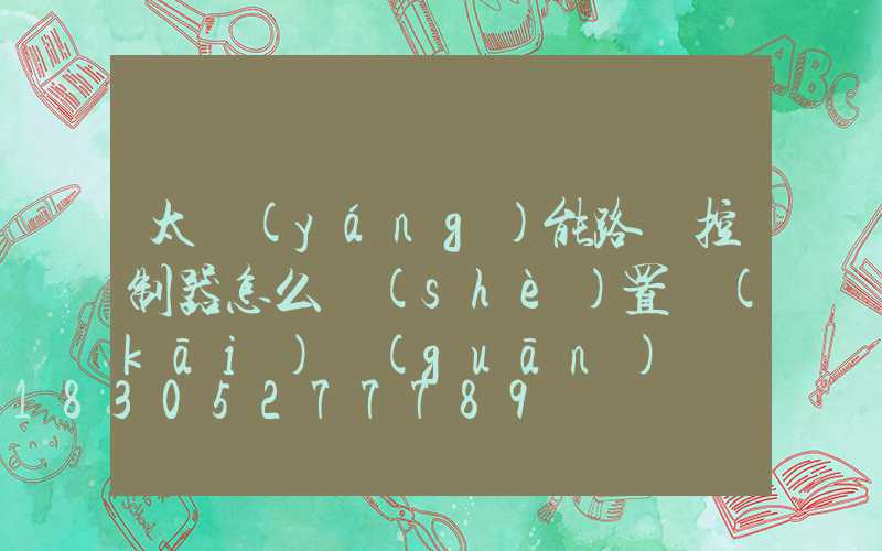 太陽(yáng)能路燈控制器怎么設(shè)置開(kāi)關(guān)