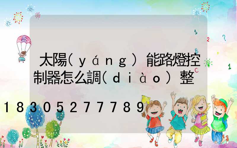 太陽(yáng)能路燈控制器怎么調(diào)整