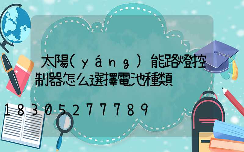 太陽(yáng)能路燈控制器怎么選擇電池種類