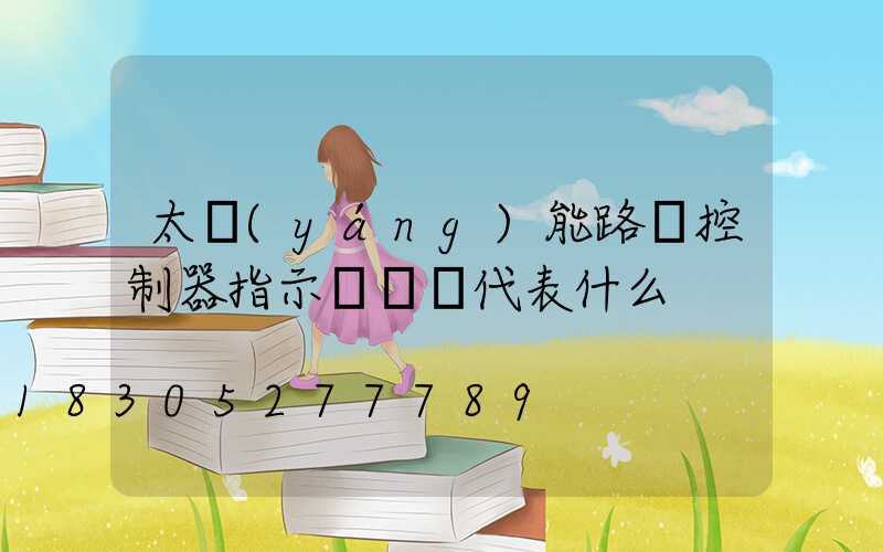 太陽(yáng)能路燈控制器指示燈綠燈代表什么