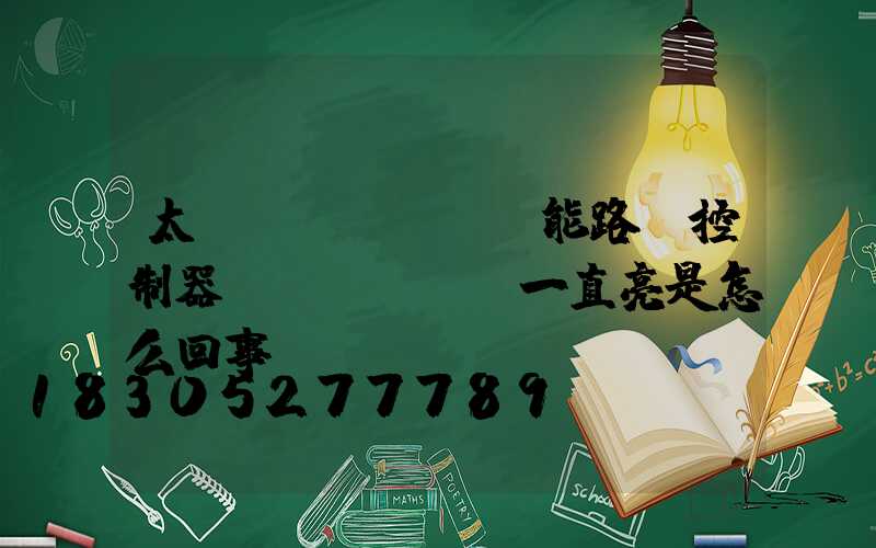 太陽(yáng)能路燈控制器紅燈閃爍黃燈一直亮是怎么回事