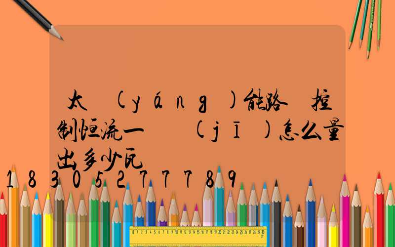 太陽(yáng)能路燈控制恒流一體機(jī)怎么量出多少瓦