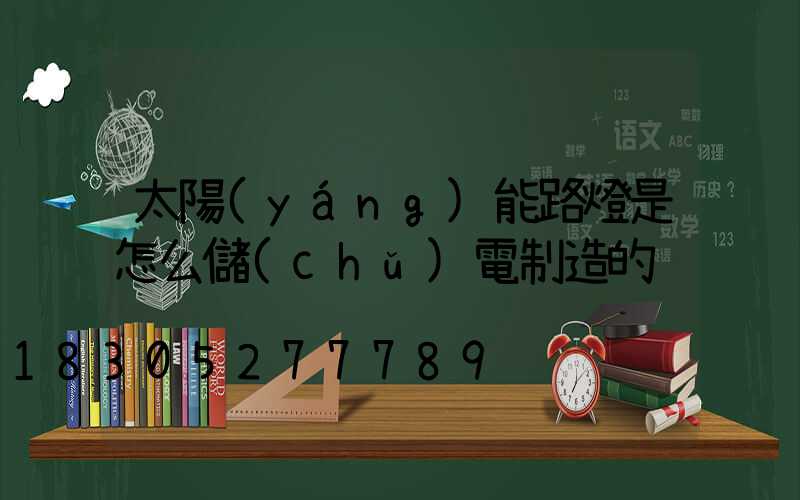太陽(yáng)能路燈是怎么儲(chǔ)電制造的