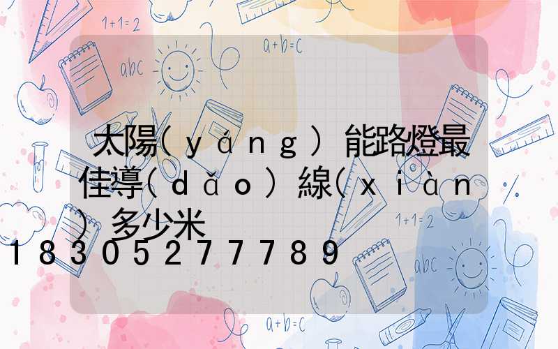 太陽(yáng)能路燈最佳導(dǎo)線(xiàn)多少米