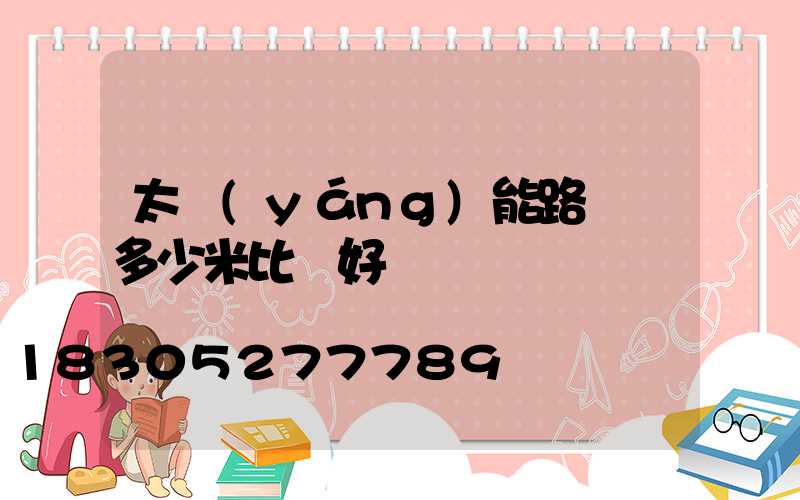 太陽(yáng)能路燈桿多少米比較好