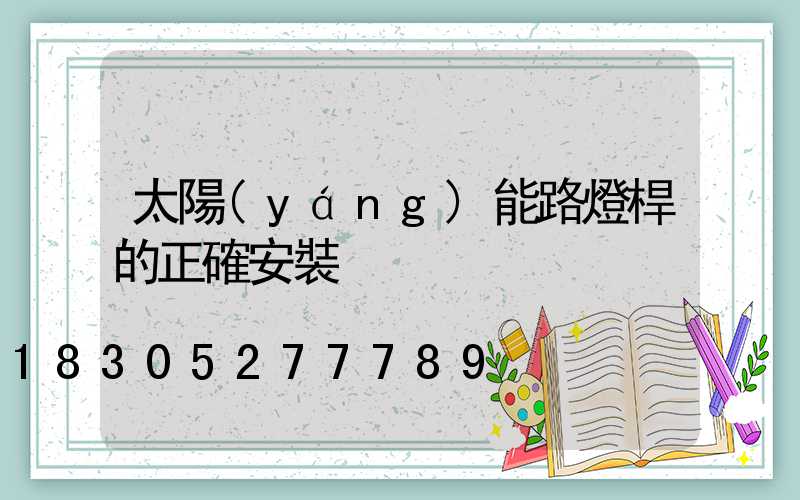 太陽(yáng)能路燈桿的正確安裝