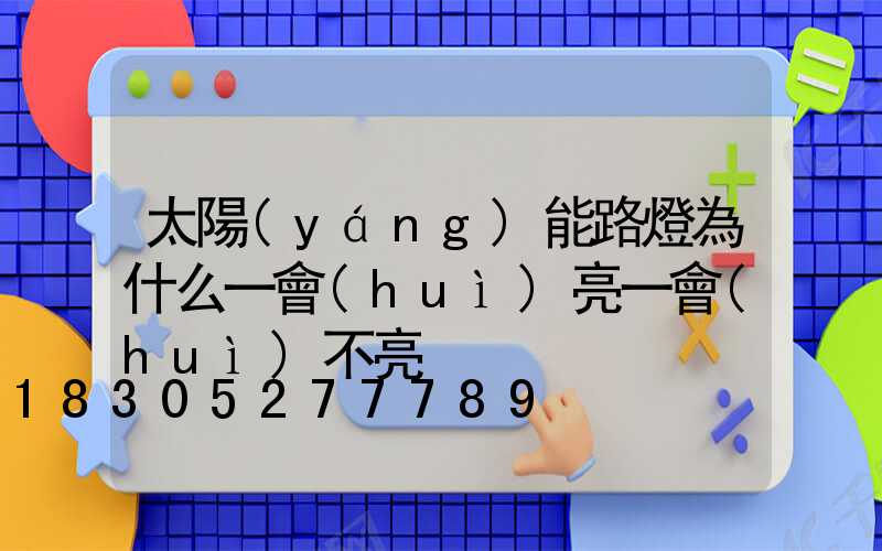 太陽(yáng)能路燈為什么一會(huì)亮一會(huì)不亮