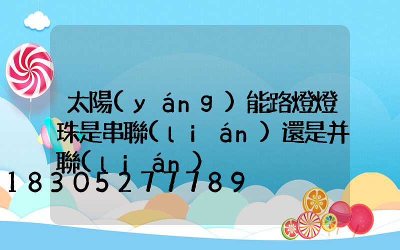 太陽(yáng)能路燈燈珠是串聯(lián)還是并聯(lián)