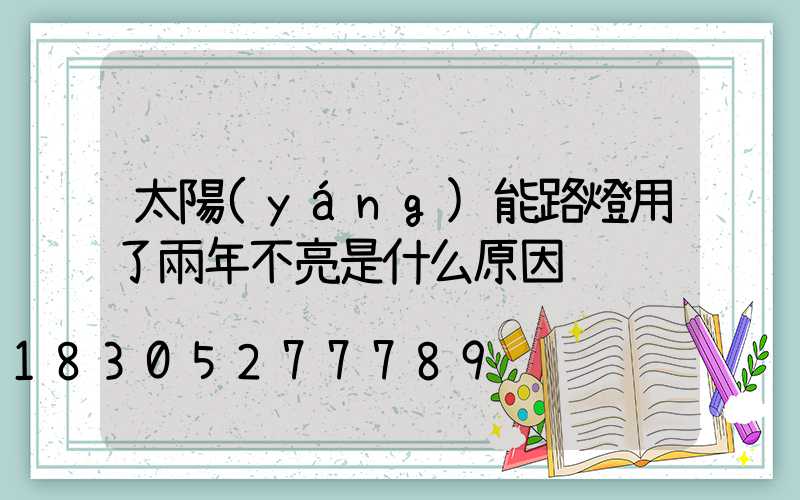 太陽(yáng)能路燈用了兩年不亮是什么原因