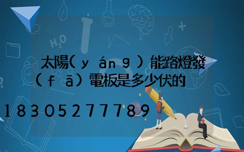 太陽(yáng)能路燈發(fā)電板是多少伏的