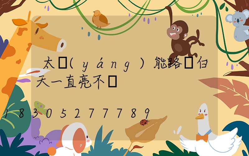 太陽(yáng)能路燈白天一直亮不滅