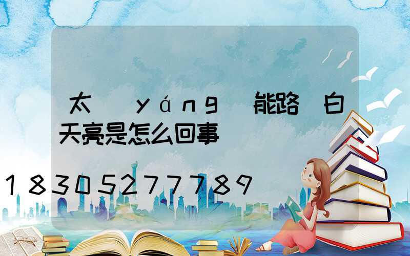 太陽(yáng)能路燈白天亮是怎么回事