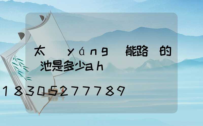 太陽(yáng)能路燈的電池是多少ah