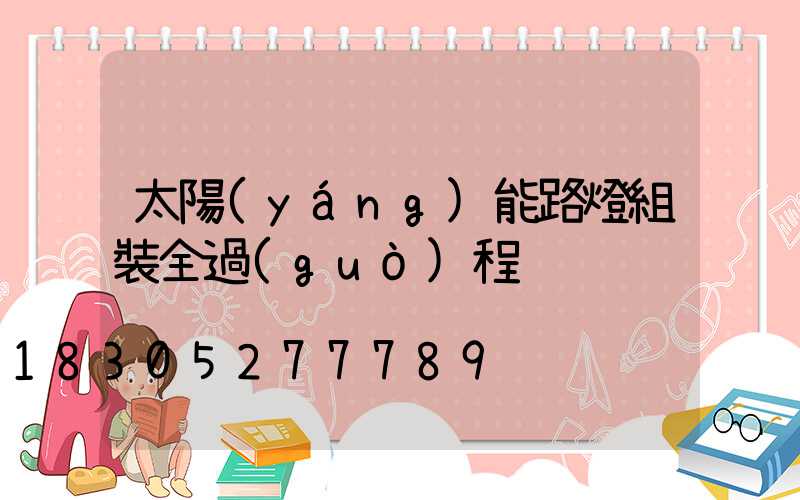 太陽(yáng)能路燈組裝全過(guò)程