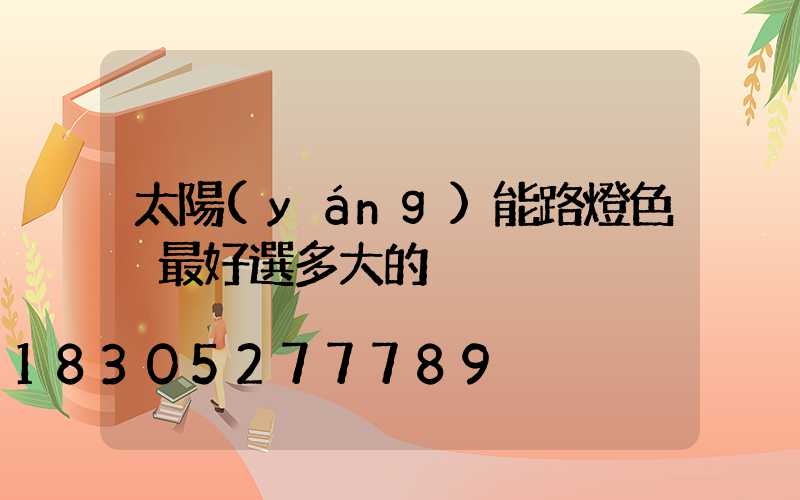 太陽(yáng)能路燈色溫最好選多大的