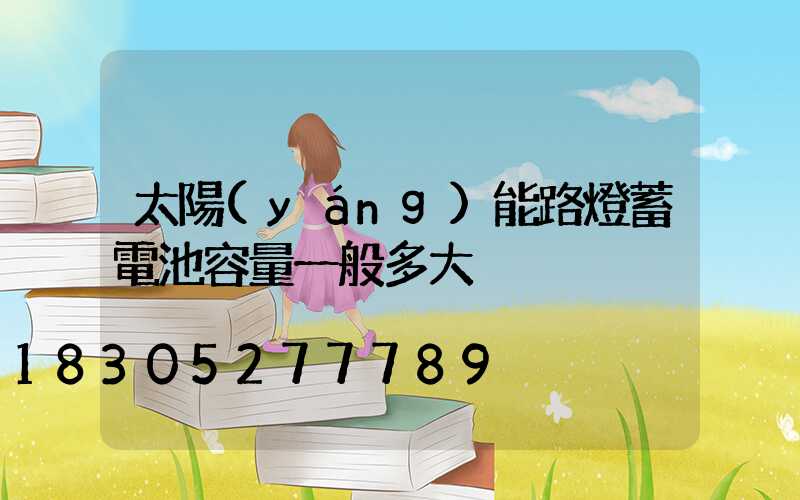 太陽(yáng)能路燈蓄電池容量一般多大