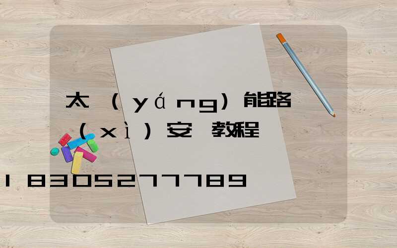 太陽(yáng)能路燈詳細(xì)安裝教程