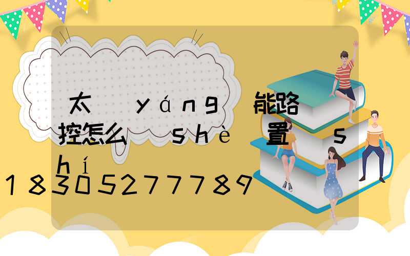 太陽(yáng)能路燈遙控怎么設(shè)置時(shí)間