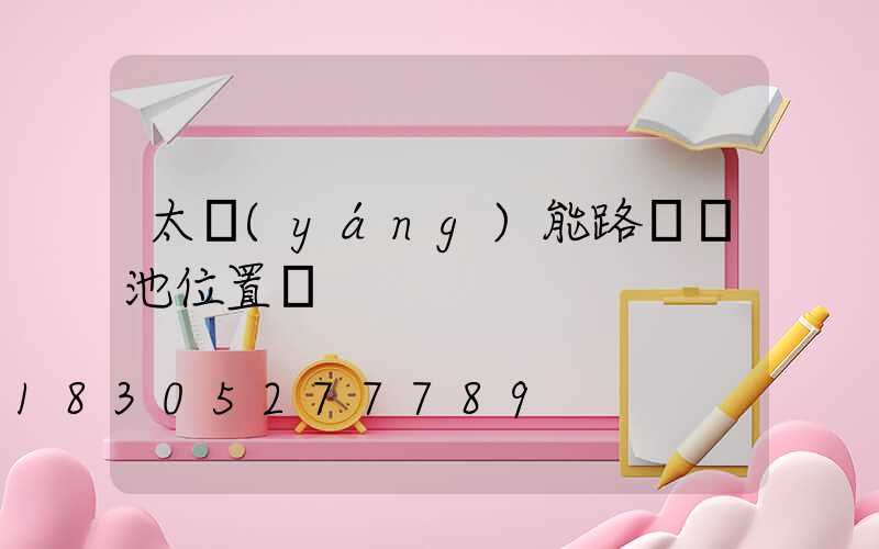 太陽(yáng)能路燈電池位置圖