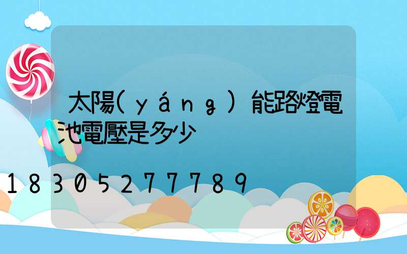 太陽(yáng)能路燈電池電壓是多少