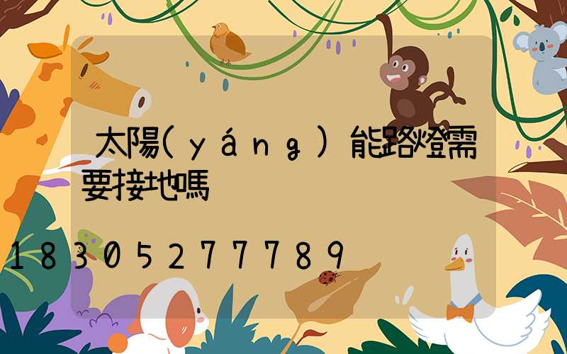 太陽(yáng)能路燈需要接地嗎