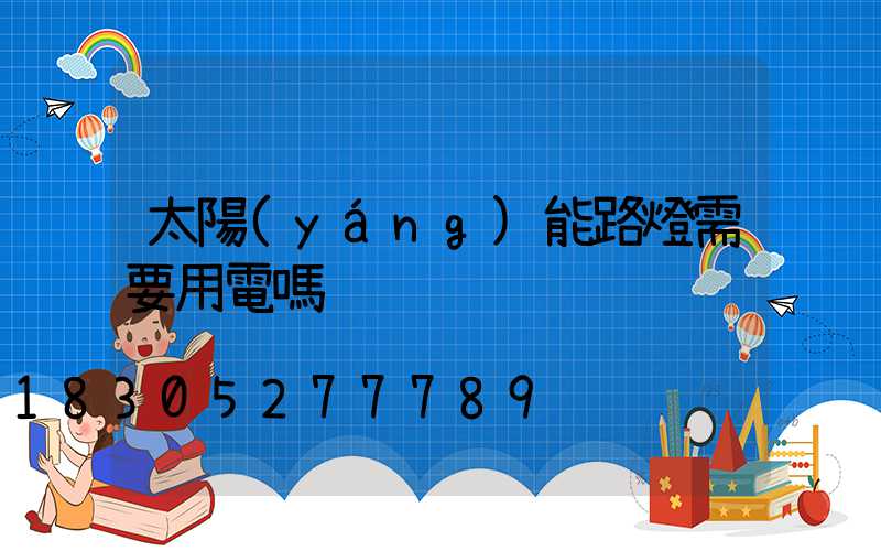 太陽(yáng)能路燈需要用電嗎