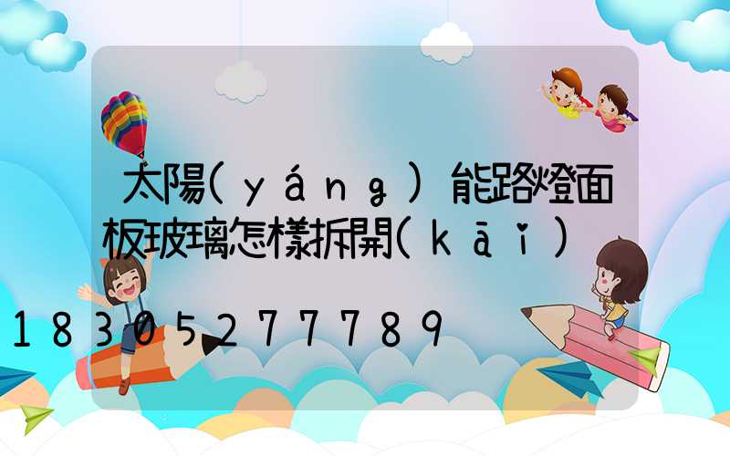 太陽(yáng)能路燈面板玻璃怎樣拆開(kāi)