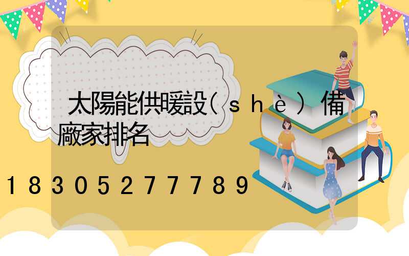 太陽能供暖設(shè)備廠家排名