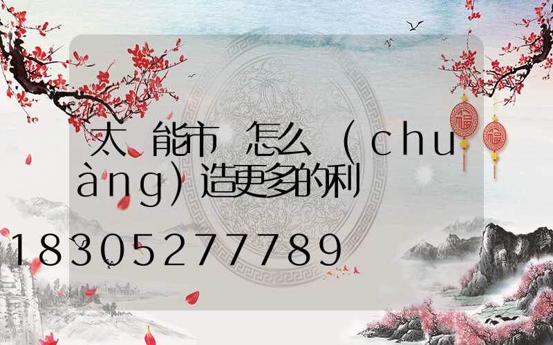 太陽能市場怎么創(chuàng)造更多的利潤