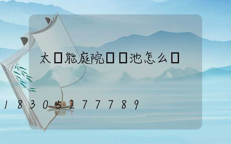 太陽能庭院燈電池怎么換