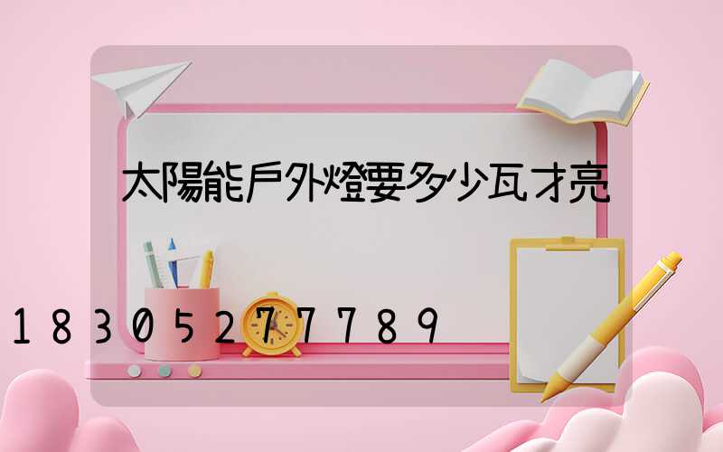 太陽能戶外燈要多少瓦才亮