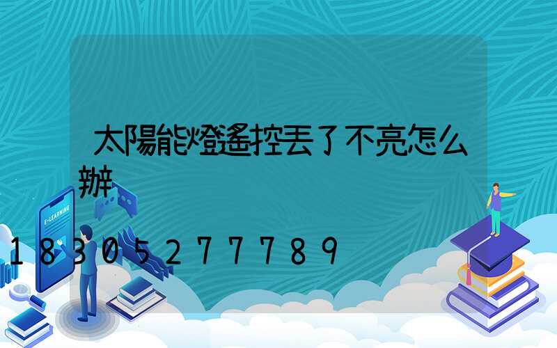 太陽能燈遙控丟了不亮怎么辦