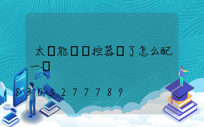 太陽能燈遙控器丟了怎么配一個